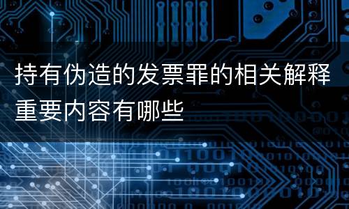 持有伪造的发票罪的相关解释重要内容有哪些