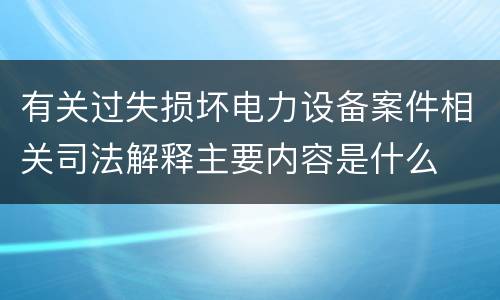 有关过失损坏电力设备案件相关司法解释主要内容是什么