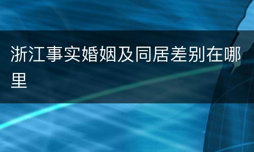 浙江事实婚姻及同居差别在哪里