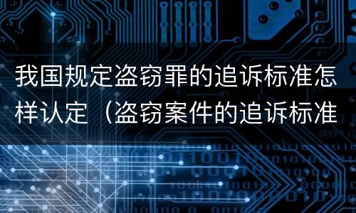 我国规定盗窃罪的追诉标准怎样认定（盗窃案件的追诉标准是多少）
