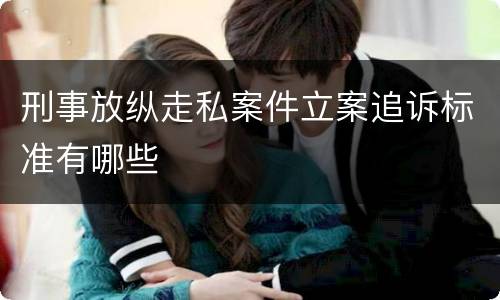 刑事放纵走私案件立案追诉标准有哪些