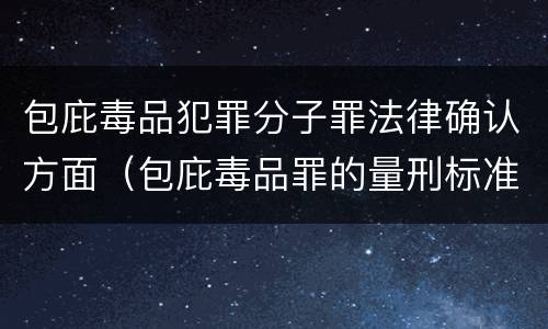 包庇毒品犯罪分子罪法律确认方面（包庇毒品罪的量刑标准）