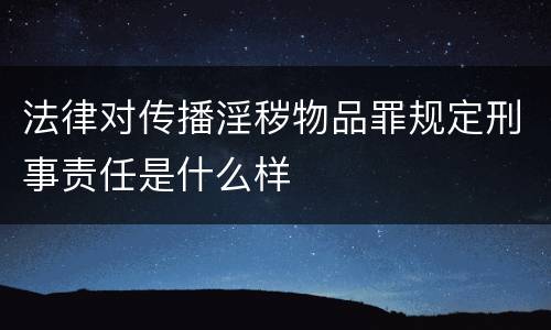 法律对传播淫秽物品罪规定刑事责任是什么样