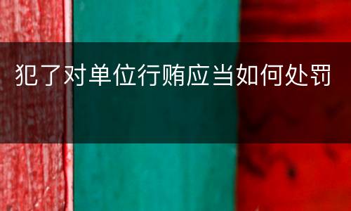 犯了对单位行贿应当如何处罚