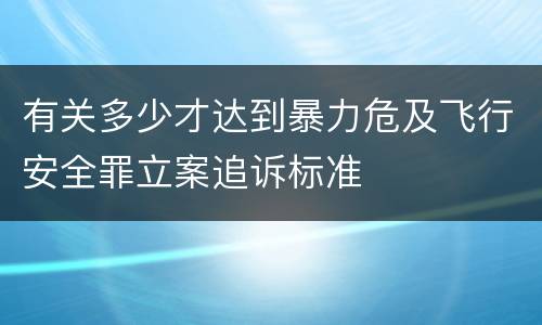 有关多少才达到暴力危及飞行安全罪立案追诉标准