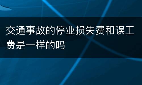 交通事故的停业损失费和误工费是一样的吗