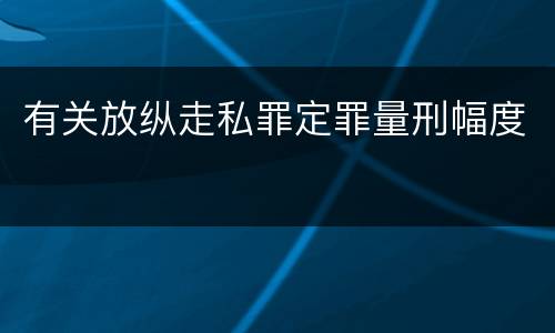 有关放纵走私罪定罪量刑幅度