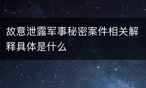 故意泄露军事秘密案件相关解释具体是什么