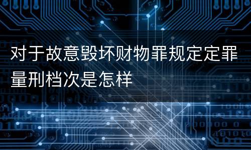 对于故意毁坏财物罪规定定罪量刑档次是怎样
