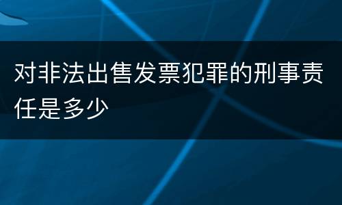 对非法出售发票犯罪的刑事责任是多少