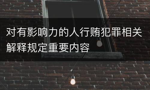 对有影响力的人行贿犯罪相关解释规定重要内容