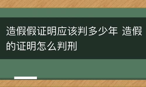 造假假证明应该判多少年 造假的证明怎么判刑