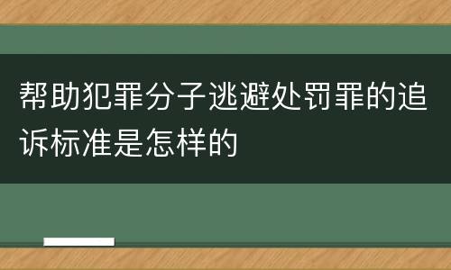 帮助犯罪分子逃避处罚罪的追诉标准是怎样的