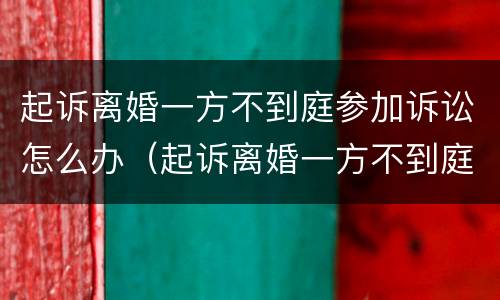 起诉离婚一方不到庭参加诉讼怎么办（起诉离婚一方不到庭参加诉讼怎么办手续）