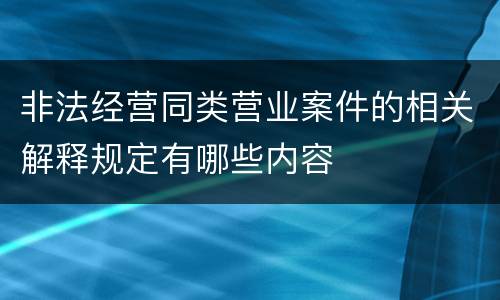 非法经营同类营业案件的相关解释规定有哪些内容