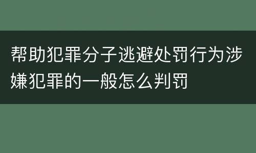 帮助犯罪分子逃避处罚行为涉嫌犯罪的一般怎么判罚