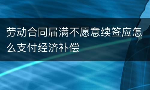 劳动合同届满不愿意续签应怎么支付经济补偿