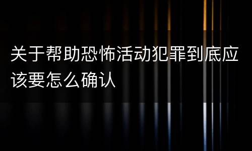 关于帮助恐怖活动犯罪到底应该要怎么确认