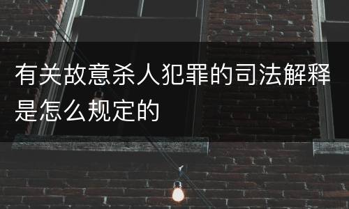 有关故意杀人犯罪的司法解释是怎么规定的