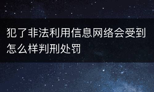 犯了非法利用信息网络会受到怎么样判刑处罚