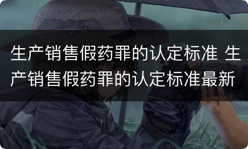 生产销售假药罪的认定标准 生产销售假药罪的认定标准最新