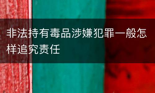 非法持有毒品涉嫌犯罪一般怎样追究责任