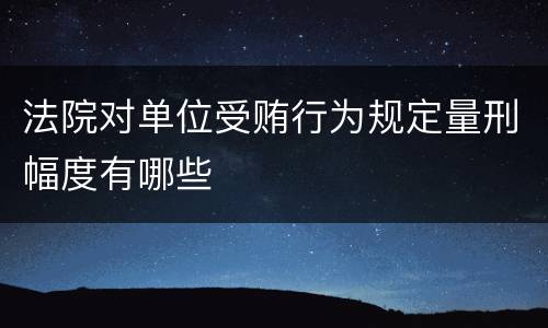 法院对单位受贿行为规定量刑幅度有哪些