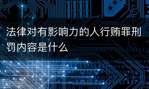 法律对有影响力的人行贿罪刑罚内容是什么