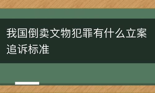我国倒卖文物犯罪有什么立案追诉标准