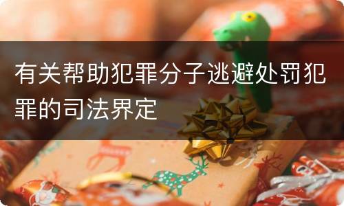 有关帮助犯罪分子逃避处罚犯罪的司法界定