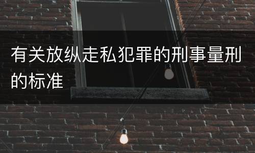 有关放纵走私犯罪的刑事量刑的标准