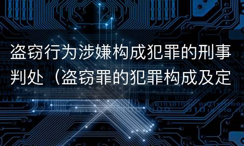 盗窃行为涉嫌构成犯罪的刑事判处（盗窃罪的犯罪构成及定罪处罚）