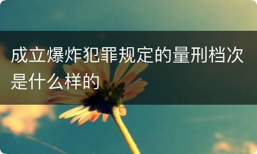 成立爆炸犯罪规定的量刑档次是什么样的