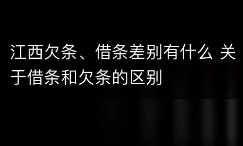 江西欠条、借条差别有什么 关于借条和欠条的区别