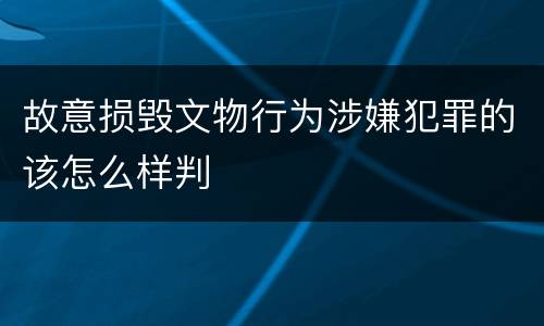 故意损毁文物行为涉嫌犯罪的该怎么样判