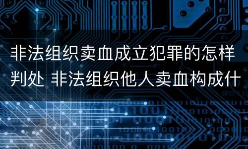 非法组织卖血成立犯罪的怎样判处 非法组织他人卖血构成什么罪