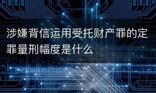 涉嫌背信运用受托财产罪的定罪量刑幅度是什么