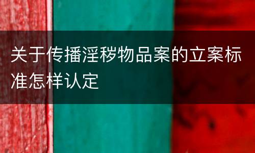 关于传播淫秽物品案的立案标准怎样认定