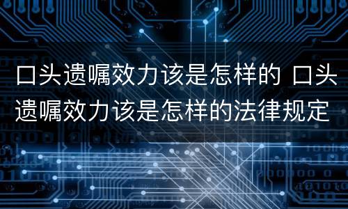 口头遗嘱效力该是怎样的 口头遗嘱效力该是怎样的法律规定