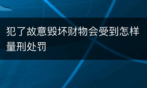 犯了故意毁坏财物会受到怎样量刑处罚