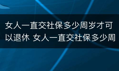 女人一直交社保多少周岁才可以退休 女人一直交社保多少周岁才可以退休呢