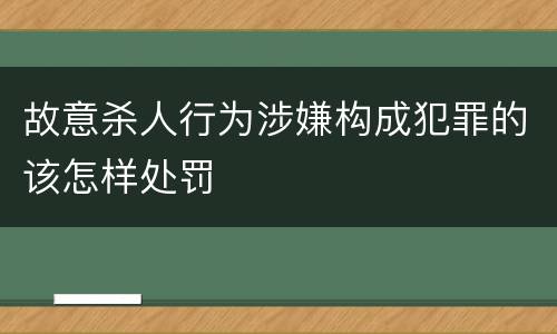 故意杀人行为涉嫌构成犯罪的该怎样处罚