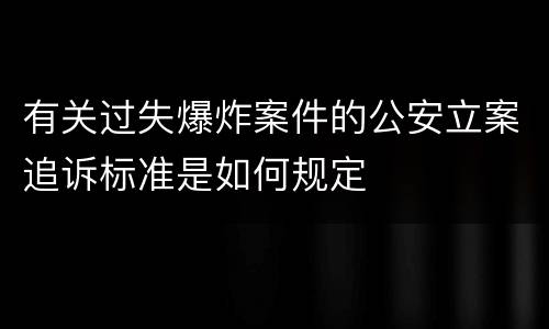 有关过失爆炸案件的公安立案追诉标准是如何规定