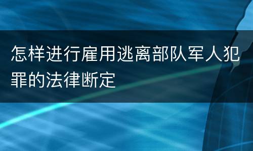 怎样进行雇用逃离部队军人犯罪的法律断定