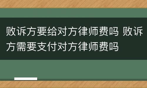 败诉方要给对方律师费吗 败诉方需要支付对方律师费吗