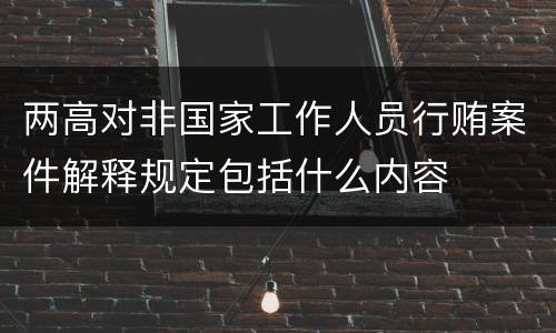 两高对非国家工作人员行贿案件解释规定包括什么内容