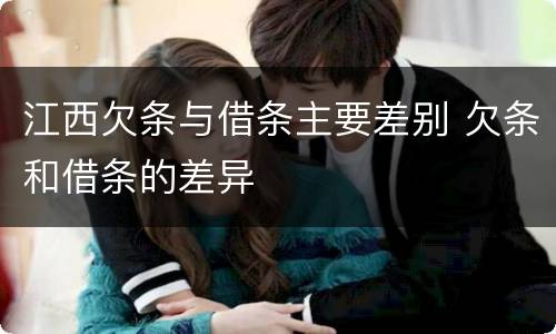江西欠条与借条主要差别 欠条和借条的差异