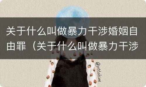 关于什么叫做暴力干涉婚姻自由罪（关于什么叫做暴力干涉婚姻自由罪的判决）