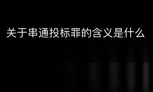 关于串通投标罪的含义是什么