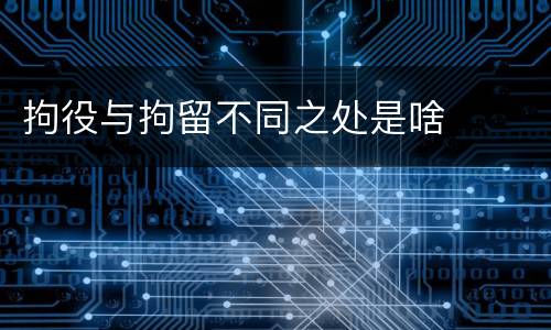 拘役与拘留不同之处是啥
